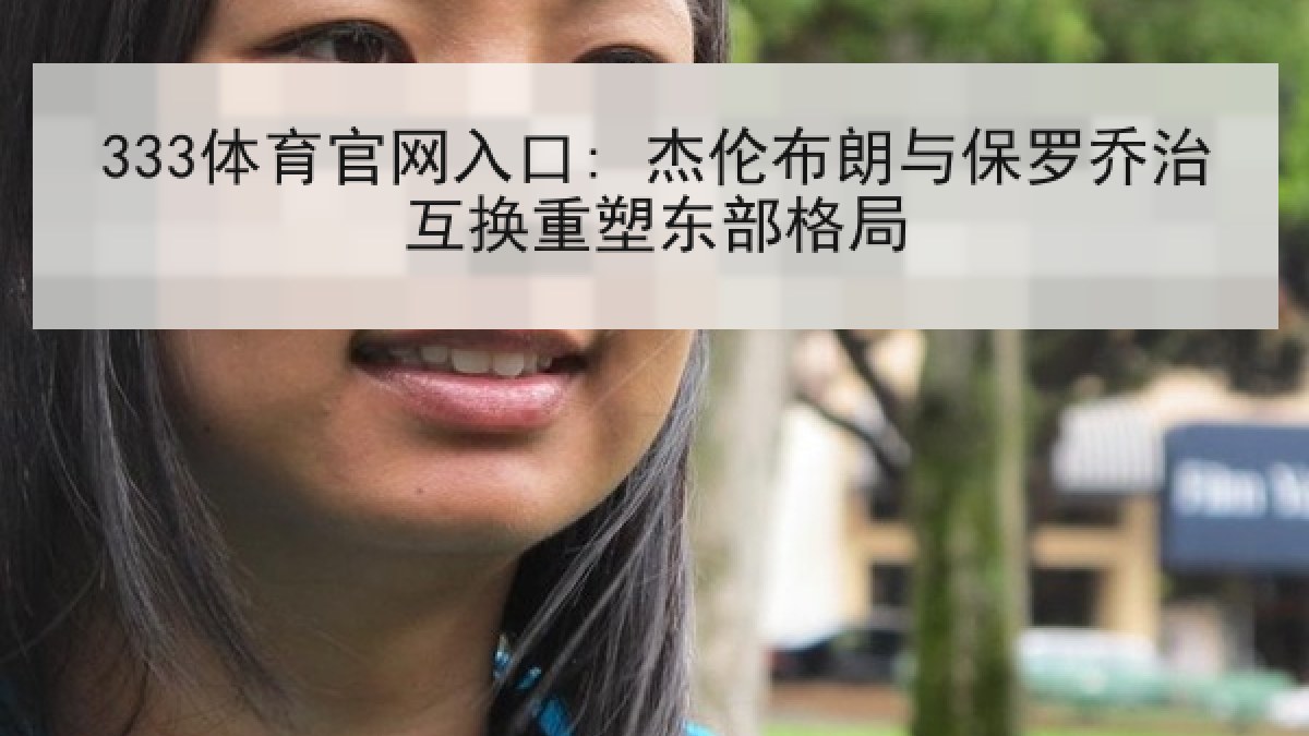 333体育官网入口: 杰伦布朗与保罗乔治互换重塑东部格局