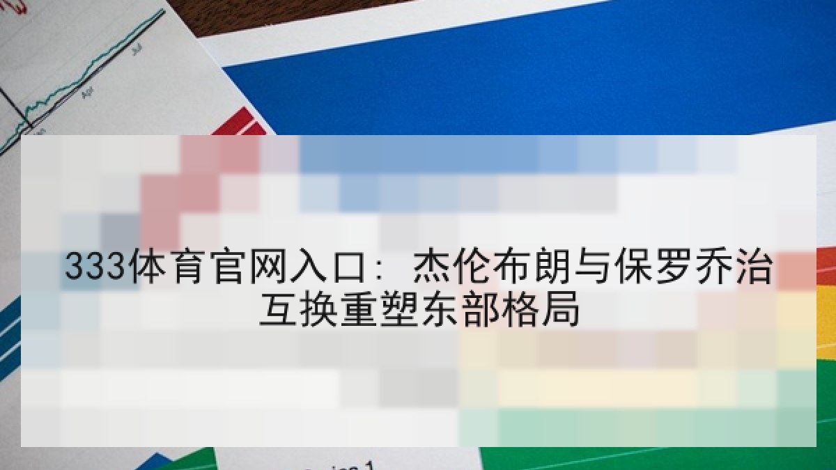 333体育官网入口: 杰伦布朗与保罗乔治互换重塑东部格局