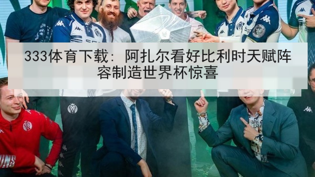 333体育下载: 阿扎尔看好比利时天赋阵容制造世界杯惊喜