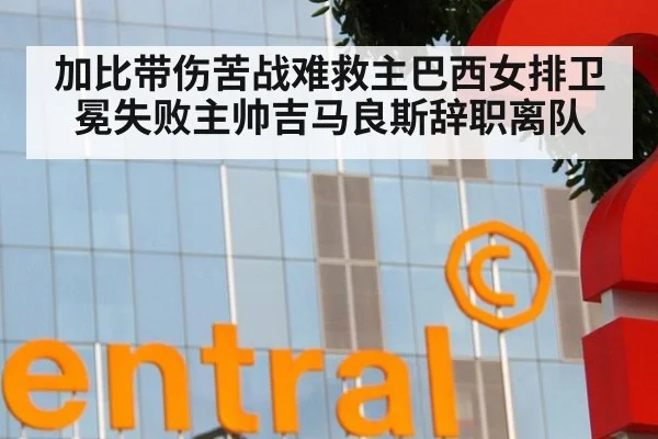 加比带伤苦战难救主巴西女排卫冕失败主帅吉马良斯辞职离队