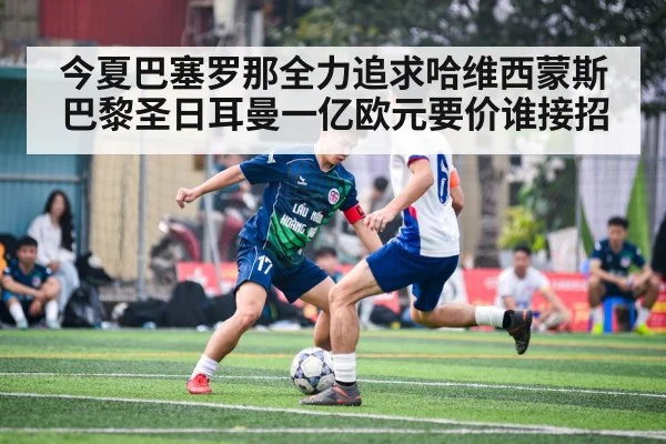 今夏巴塞罗那全力追求哈维西蒙斯 巴黎圣日耳曼一亿欧元要价谁接招