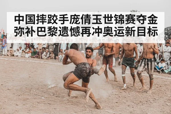 中国摔跤手庞倩玉世锦赛夺金弥补巴黎遗憾再冲奥运新目标