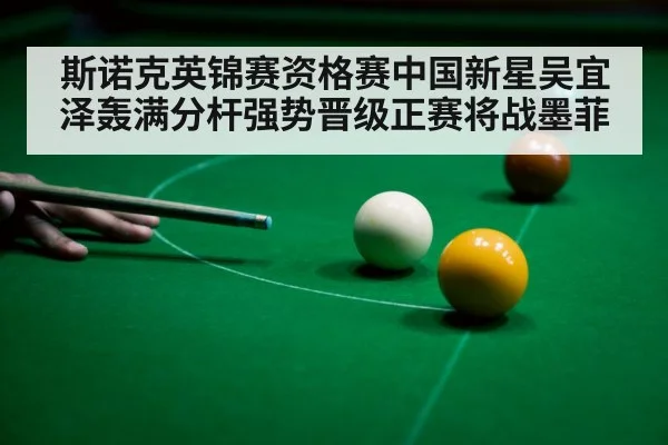 斯诺克英锦赛资格赛中国新星吴宜泽轰满分杆强势晋级正赛将战墨菲