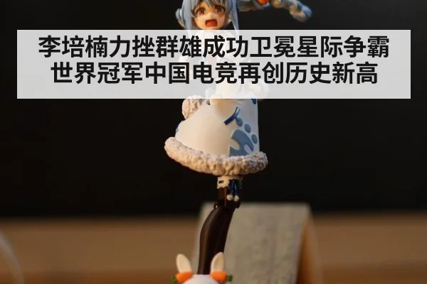 李培楠力挫群雄成功卫冕星际争霸世界冠军中国电竞再创历史新高
